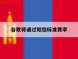 谷歌将通过短信标准费率