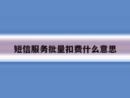 短信服务批量扣费什么意思