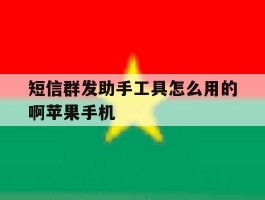 包含短信群发助手工具怎么用的啊苹果手机的词条