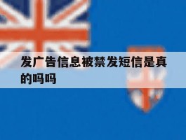 发广告信息被禁发短信是真的吗吗