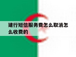 关于建行短信服务费怎么取消怎么收费的的信息