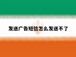 发送广告短信怎么发送不了