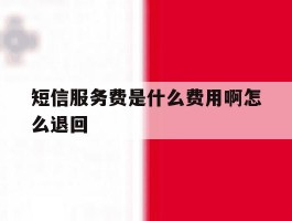 短信服务费是什么费用啊怎么退回
