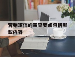 营销短信的审查要点包括哪些内容