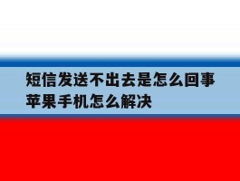 短信发送不出去是怎么回事苹果手机怎么解决的简单介绍