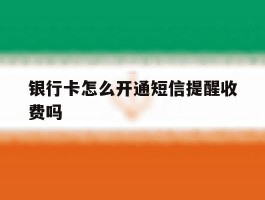 银行卡怎么开通短信提醒收费吗