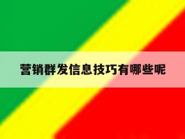 营销群发信息技巧有哪些呢