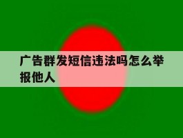 广告群发短信违法吗怎么举报他人