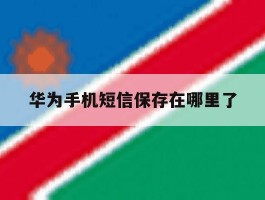 华为手机短信保存在哪里了