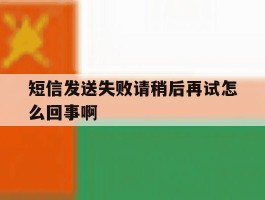 短信发送失败请稍后再试怎么回事啊