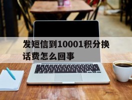 发短信到10001积分换话费怎么回事
