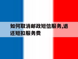 如何取消邮政短信服务,退还短扣服务费的简单介绍