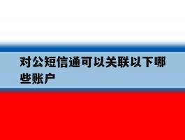 对公短信通可以关联以下哪些账户的简单介绍