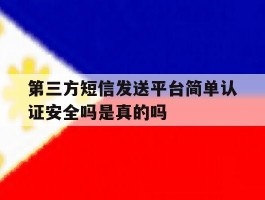 关于第三方短信发送平台简单认证安全吗是真的吗的信息