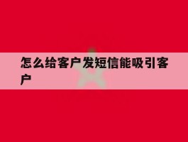 怎么给客户发短信能吸引客户