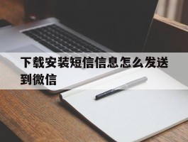 下载安装短信信息怎么发送到微信的简单介绍