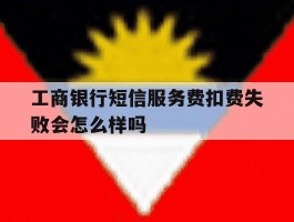 工商银行短信服务费扣费失败会怎么样吗
