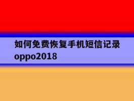 如何免费恢复手机短信记录oppo2018的简单介绍