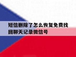 包含短信删除了怎么恢复免费找回聊天记录微信号的词条