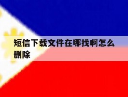 短信下载文件在哪找啊怎么删除