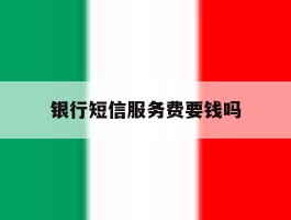 银行短信服务费要钱吗
