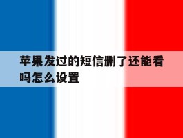 苹果发过的短信删了还能看吗怎么设置