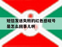 包含短信发送失败的红色感叹号是怎么回事儿啊的词条