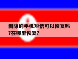 关于删除的手机短信可以恢复吗?在哪里恢复?的信息