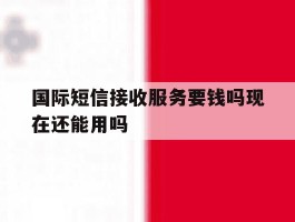 国际短信接收服务要钱吗现在还能用吗