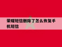荣耀短信删除了怎么恢复手机短信