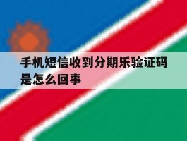 手机短信收到分期乐验证码是怎么回事