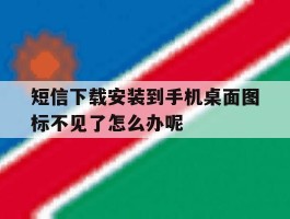 短信下载安装到手机桌面图标不见了怎么办呢