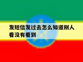 发短信发过去怎么知道别人看没有看到