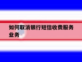 如何取消银行短信收费服务业务