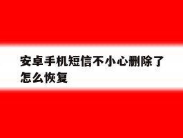 安卓手机短信不小心删除了怎么恢复
