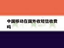 中国移动在国外收短信收费吗