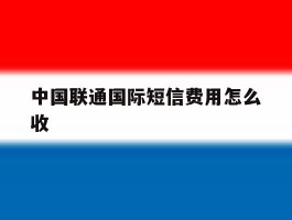 中国联通国际短信费用怎么收