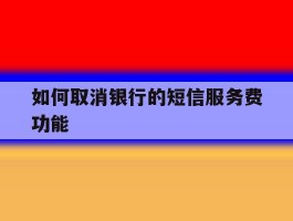 如何取消银行的短信服务费功能