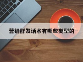 营销群发话术有哪些类型的