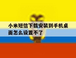 小米短信下载安装到手机桌面怎么设置不了