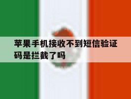 苹果手机接收不到短信验证码是拦截了吗的简单介绍