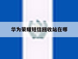 华为荣耀短信回收站在哪