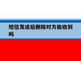 短信发送后删除对方能收到吗