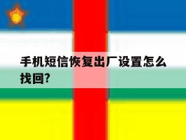 手机短信恢复出厂设置怎么找回?