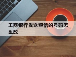 工商银行发送短信的号码怎么改