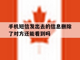 关于手机短信发出去的信息删除了对方还能看到吗的信息