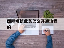 国际短信业务怎么开通流程的