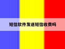 短信软件发送短信收费吗的简单介绍
