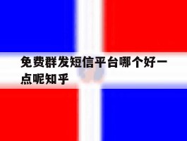 包含免费群发短信平台哪个好一点呢知乎的词条