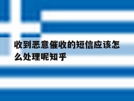 收到恶意催收的短信应该怎么处理呢知乎的简单介绍